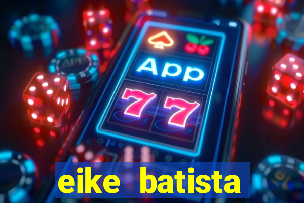 eike batista fortuna 2024